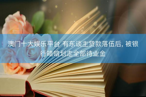 澳门十大娱乐平台 有东谈主贷款落伍后, 被银行暗暗划走全部待业金