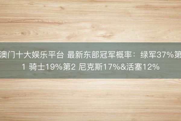 澳门十大娱乐平台 最新东部冠军概率：绿军37%第1 骑士19%第2 尼克斯17%&活塞12%