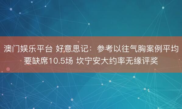 澳门娱乐平台 好意思记：参考以往气胸案例平均要缺席10.5场 坎宁安大约率无缘评奖