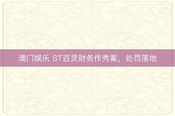 澳门娱乐 ST百灵财务作秀案，处罚落地